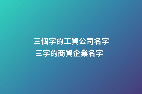 三個字的工貿公司名字 三字的商貿企業名字-第1張-公司起名-玄機派